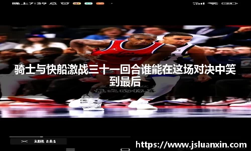 骑士与快船激战三十一回合谁能在这场对决中笑到最后