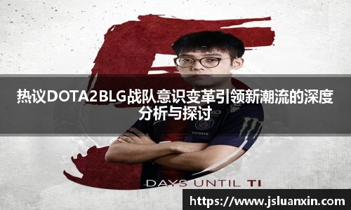 热议DOTA2BLG战队意识变革引领新潮流的深度分析与探讨