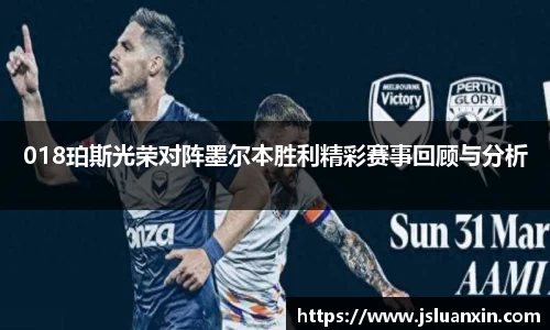 018珀斯光荣对阵墨尔本胜利精彩赛事回顾与分析
