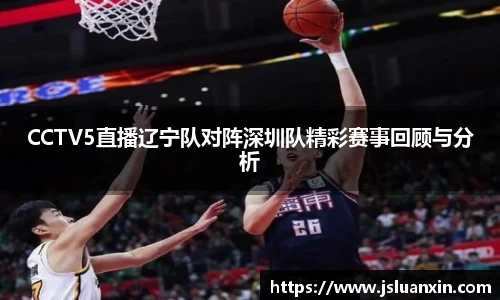 CCTV5直播辽宁队对阵深圳队精彩赛事回顾与分析