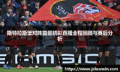 斯特拉斯堡对阵雷恩精彩直播全程回顾与赛后分析